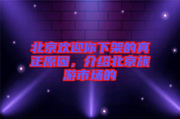 北京歡迎你下架的真正原因，介紹北京旅游市場(chǎng)的