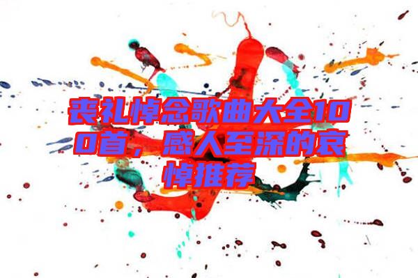 喪禮悼念歌曲大全100首,感人至深的哀悼推薦