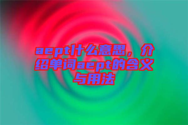 aept什么意思,介紹單詞aept的含義與用法
