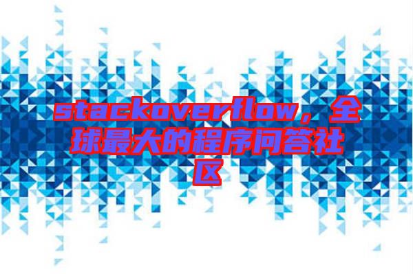 stackoverflow,全球最大的程序問答社區