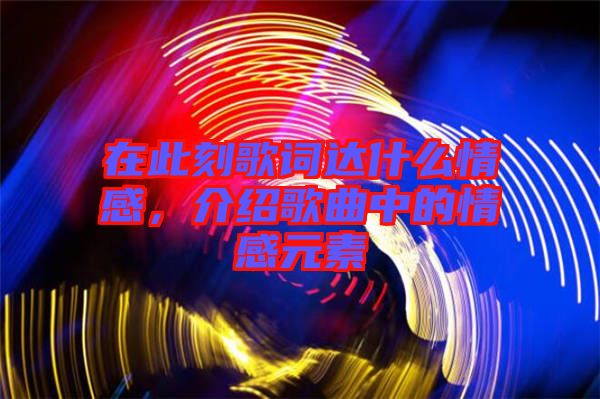 在此刻歌詞達(dá)什么情感,介紹歌曲中的情感元素