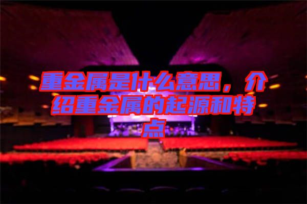 重金屬是什么意思,介紹重金屬的起源和特點(diǎn)