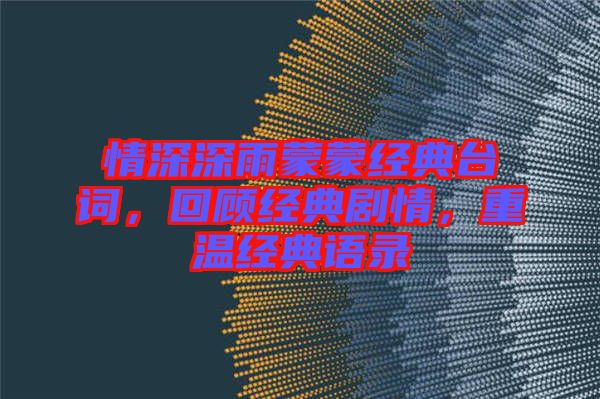 情深深雨蒙蒙經典臺詞，回顧經典劇情，重溫經典語錄