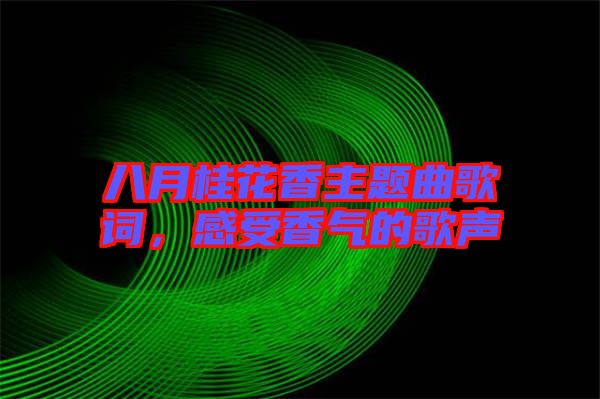 八月桂花香主題曲歌詞,感受香氣的歌聲