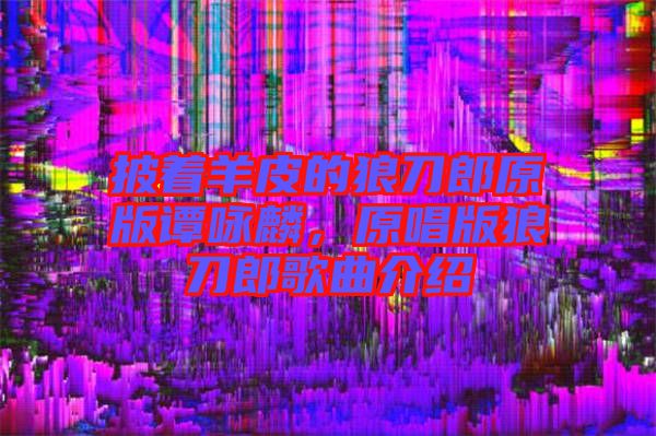 披著羊皮的狼刀郎原版譚詠麟,原唱版狼刀郎歌曲介紹