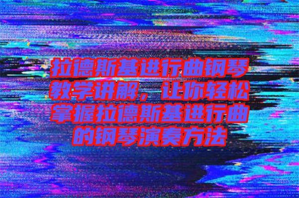 拉德斯基進行曲鋼琴教學講解,讓你輕松掌握拉德斯基進行曲的鋼琴演奏方法