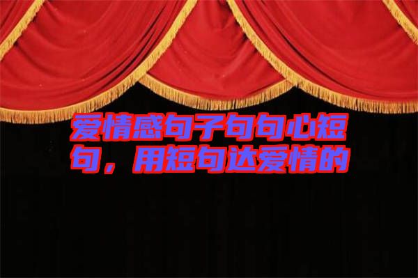 愛情感句子句句心短句,用短句達(dá)愛情的