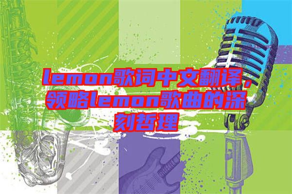 lemon歌詞中文翻譯,領略lemon歌曲的深刻哲理