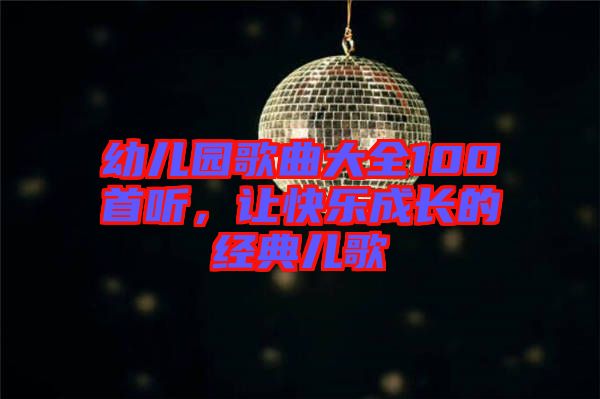 幼兒園歌曲大全100首聽,讓快樂成長的經典兒歌