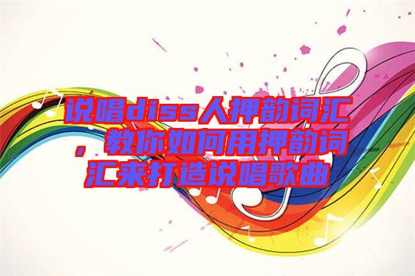 說唱diss人押韻詞匯,教你如何用押韻詞匯來打造說唱歌曲