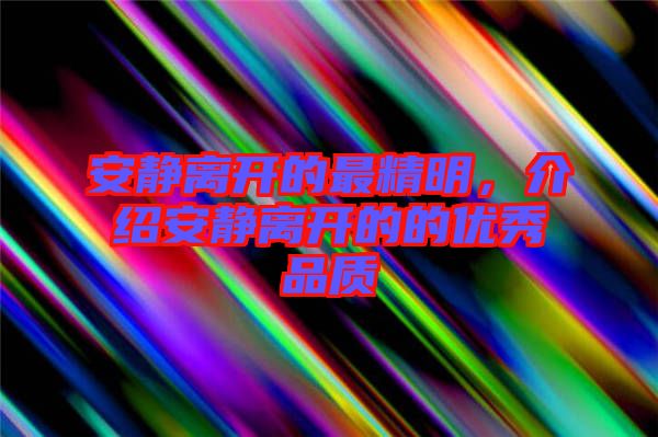 安靜離開的最精明,介紹安靜離開的的優(yōu)秀品質(zhì)