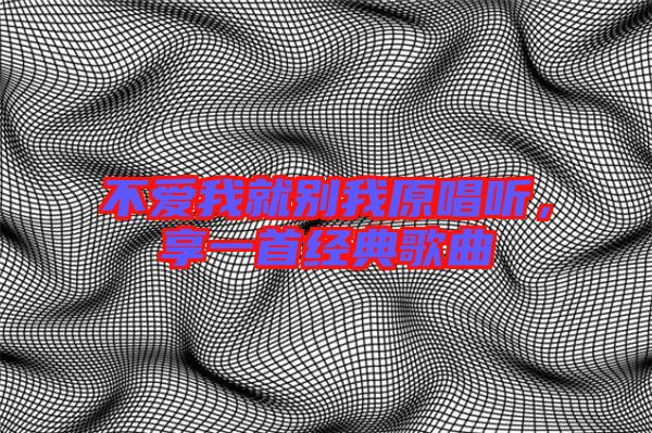 不愛(ài)我就別我原唱聽(tīng),享一首經(jīng)典歌曲
