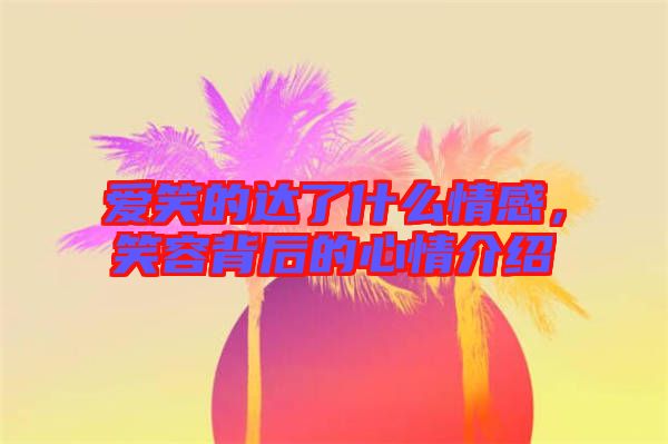 愛笑的達了什么情感，笑容背后的心情介紹