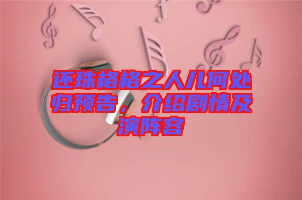 還珠格格之人兒何處歸預(yù)告,介紹劇情及演陣容