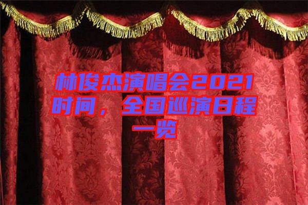 林俊杰演唱會2021時間,全國巡演日程一覽