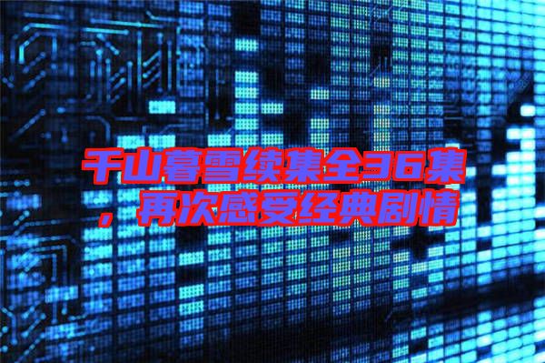 千山暮雪續(xù)集全36集,再次感受經典劇情