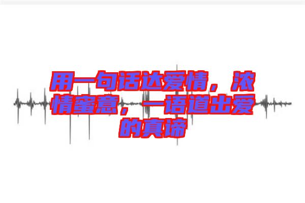 用一句話達愛情,濃情蜜意,一語道出愛的真諦