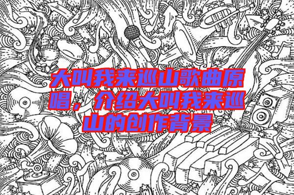 大叫我來巡山歌曲原唱,介紹大叫我來巡山的創(chuàng)作背景