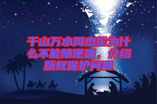 千山萬水周杰倫為什么不能隨便唱,介紹版權(quán)保護(hù)問題