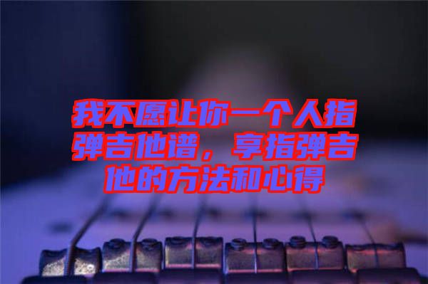 我不愿讓你一個人指彈吉他譜，享指彈吉他的方法和心得