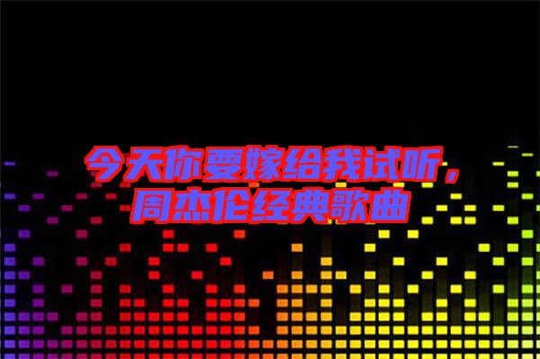 今天你要嫁給我試聽,周杰倫經(jīng)典歌曲