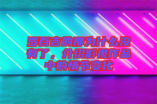 羅百吉的那為什么沒有了,介紹影視作品中的情節變化