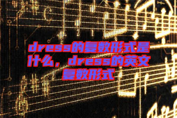 dress的復數形式是什么,dress的英文復數形式