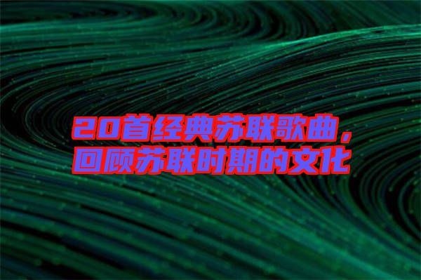 20首經典蘇聯歌曲,回顧蘇聯時期的文化