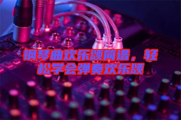 鋼琴曲歡樂(lè)頌簡(jiǎn)譜,輕松學(xué)會(huì)彈奏歡樂(lè)頌