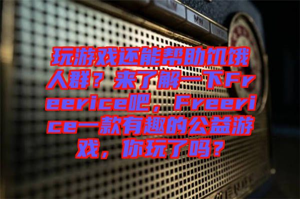 玩游戲還能幫助饑餓人群?來(lái)了解一下Freerice吧,F(xiàn)reerice一款有趣的公益游戲,你玩了嗎?