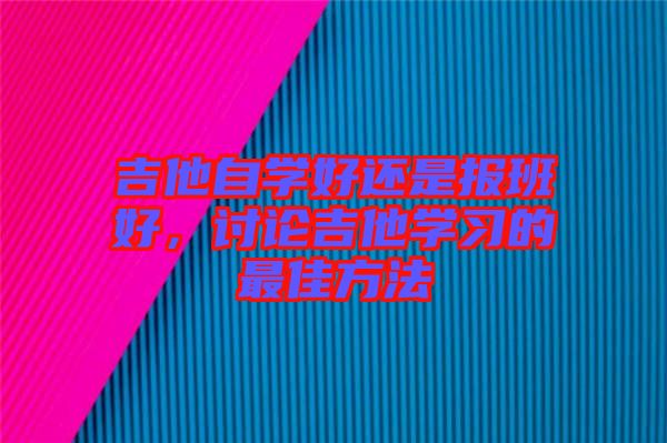 吉他自學好還是報班好,討論吉他學習的最佳方法