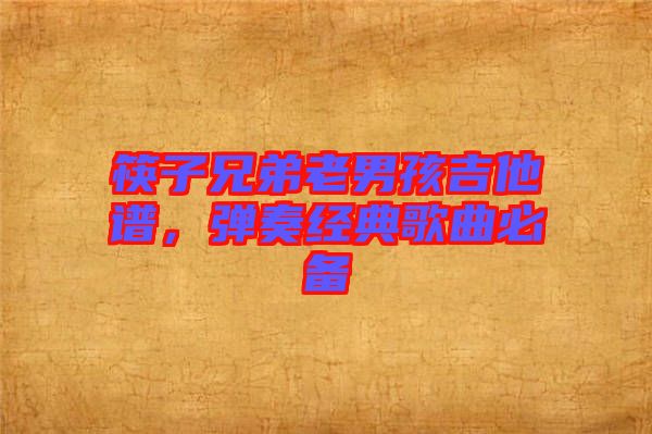 筷子兄弟老男孩吉他譜,彈奏經典歌曲必備