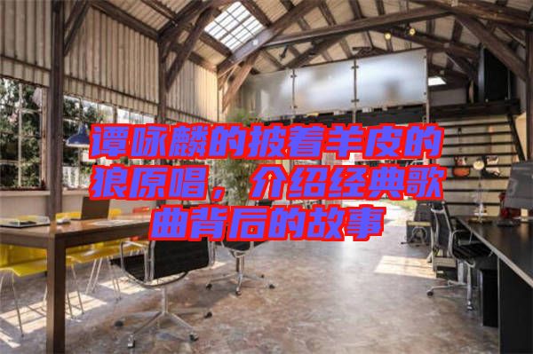 譚詠麟的披著羊皮的狼原唱,介紹經典歌曲背后的故事