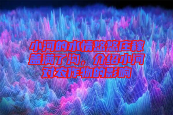 小河的水情悠悠莊稼蓋滿了溝,介紹小河對農作物的影響