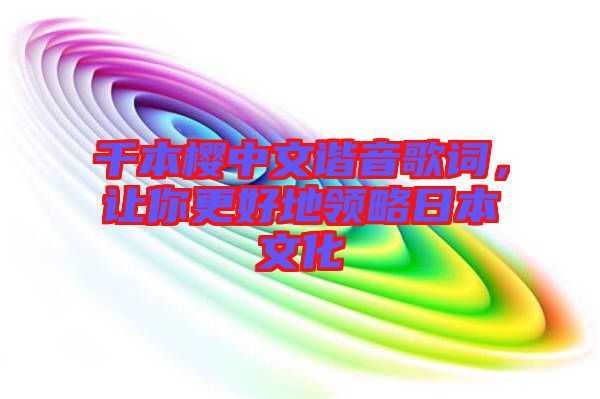 千本櫻中文諧音歌詞,讓你更好地領略日本文化