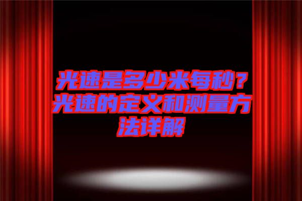 光速是多少米每秒?光速的定義和測量方法詳解