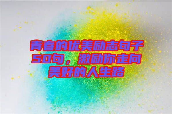 青春的優(yōu)美勵(lì)志句子50句,激勵(lì)你走向美好的人生路