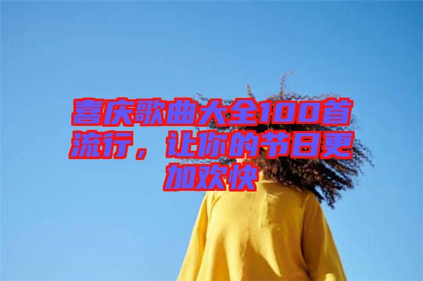 喜慶歌曲大全100首流行,讓你的節日更加歡快