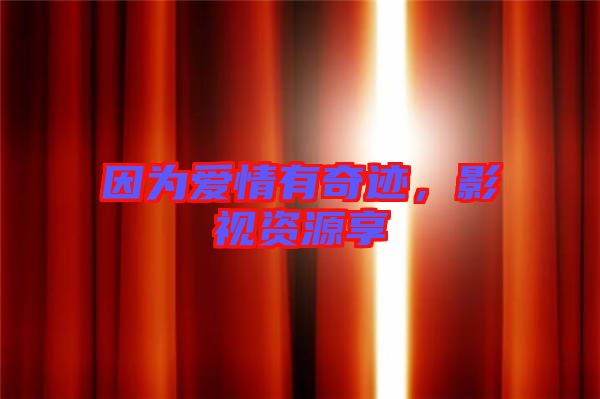 因為愛情有奇跡,影視資源享