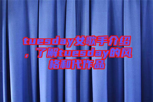 tuesday女歌手介紹，了解tuesday的風格和代作品