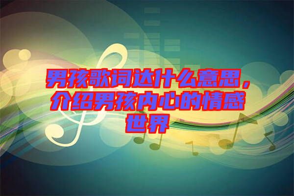 男孩歌詞達什么意思,介紹男孩內心的情感世界
