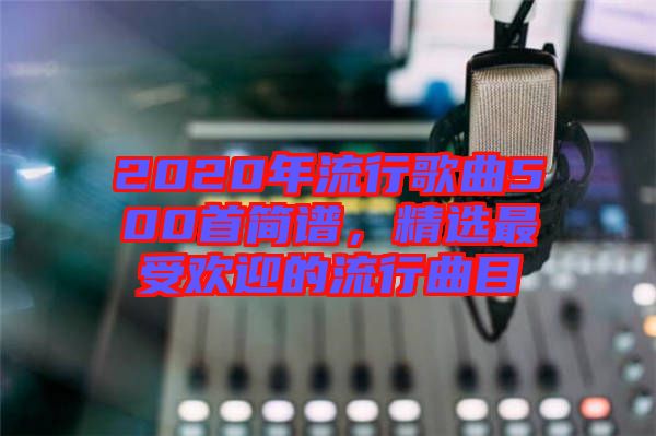 2020年流行歌曲500首簡(jiǎn)譜,精選最受歡迎的流行曲目