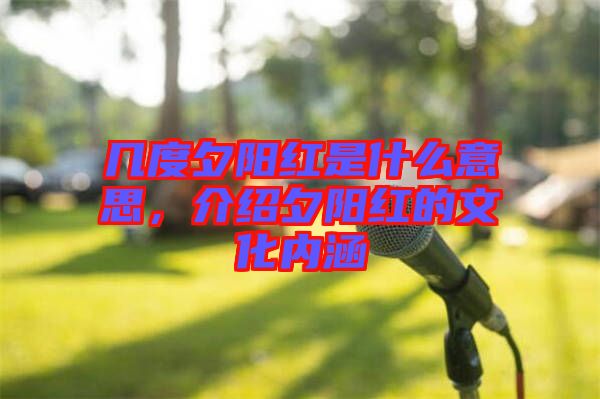 幾度夕陽紅是什么意思,介紹夕陽紅的文化內(nèi)涵