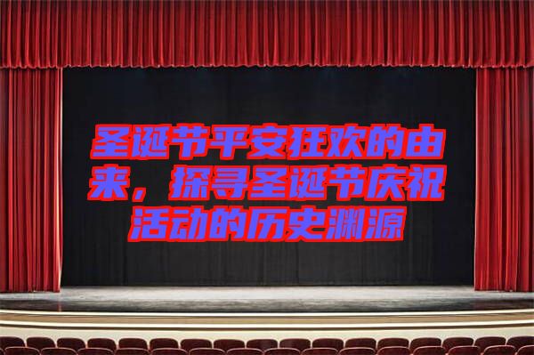 圣誕節(jié)平安狂歡的由來,探尋圣誕節(jié)慶祝活動的歷史淵源