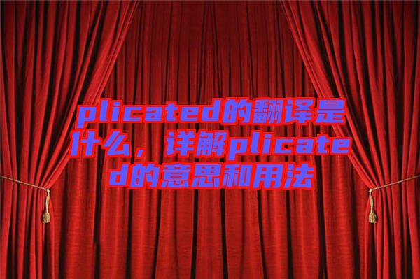 plicated的翻譯是什么,詳解plicated的意思和用法