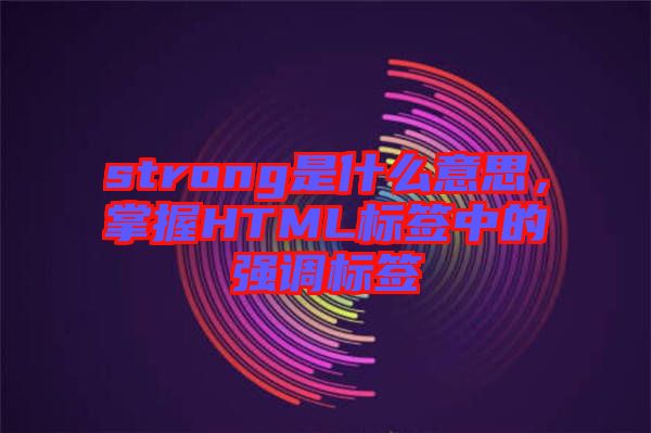 strong是什么意思，掌握HTML標簽中的強調標簽