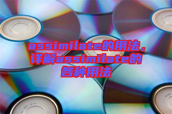 assimilate的用法,詳解assimilate的各種用法