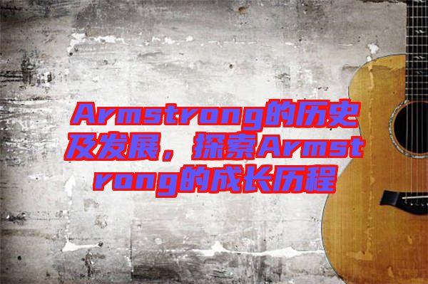 Armstrong的歷史及發(fā)展,探索Armstrong的成長(zhǎng)歷程