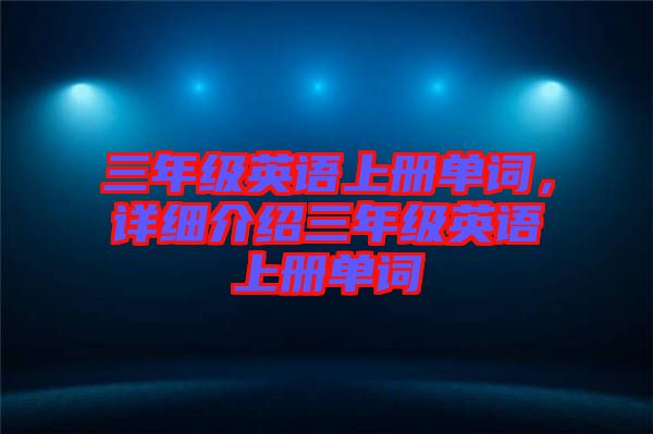 三年級英語上冊單詞,詳細介紹三年級英語上冊單詞
