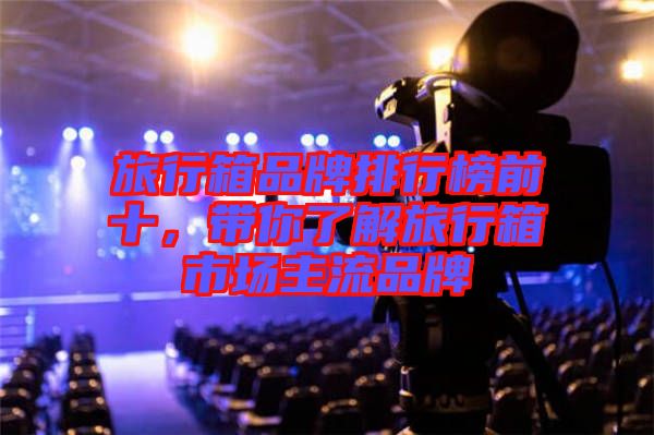 旅行箱品牌排行榜前十,帶你了解旅行箱市場主流品牌